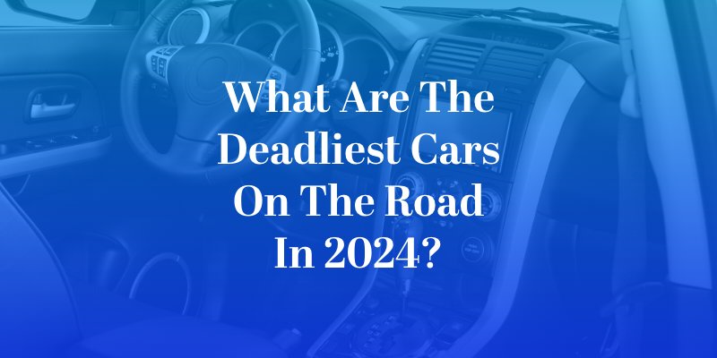 What Are The Deadliest Cars On The Road in 2024?