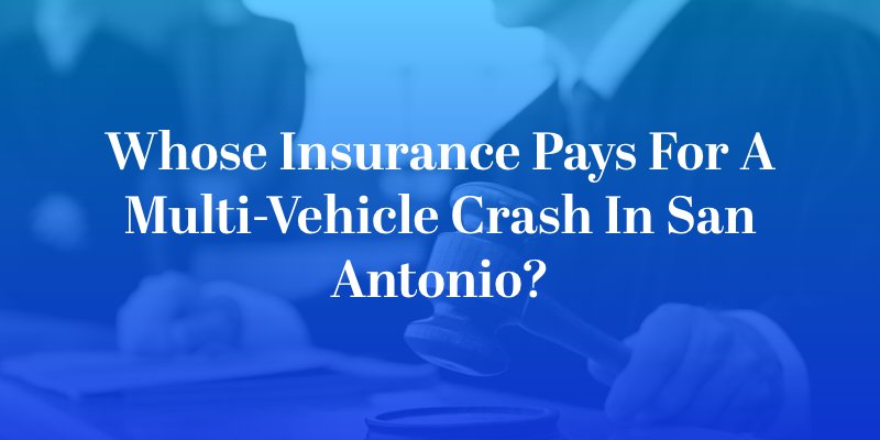 Whose Insurance Pays for a Multi-Vehicle Crash in San Antonio?
