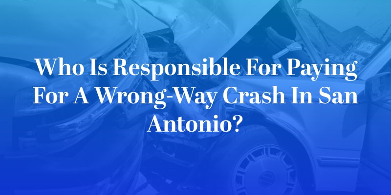 Who Is Responsible for Paying for a Wrong-Way Crash in San Antonio?