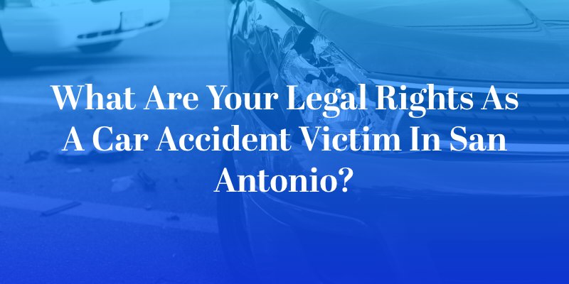 What Are Your Legal Rights as a Car Accident Victim in San Antonio?