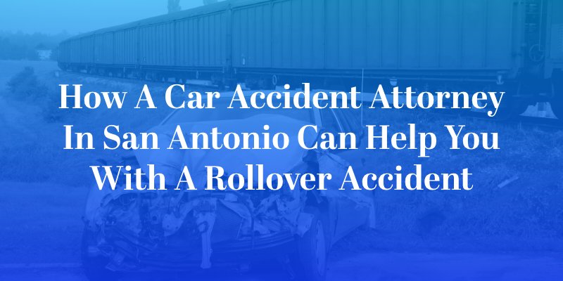 How a Car Accident Attorney in San Antonio Can Help You With a Rollover Accident