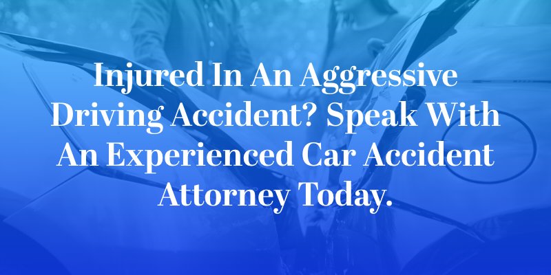 Injured in an Aggressive Driving Accident? Speak With An Experienced Car Accident Attorney Today.