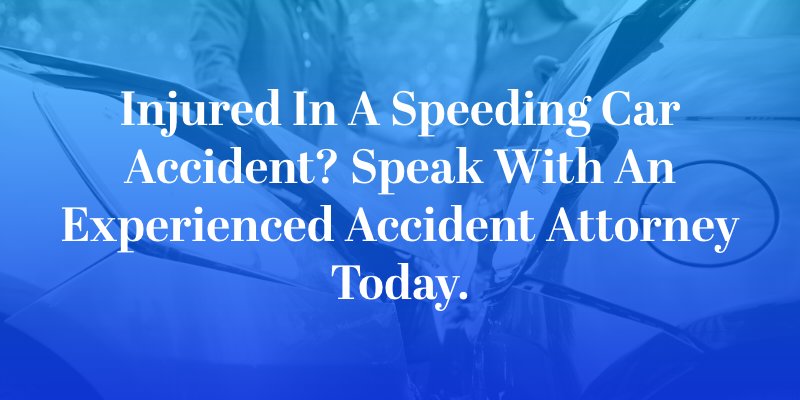 Injured in a Speeding Car Accident? Speak With An Experienced Accident Attorney Today.