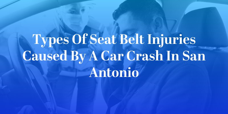 Types of Seat Belt Injuries Caused by a Car Crash in San Antonio