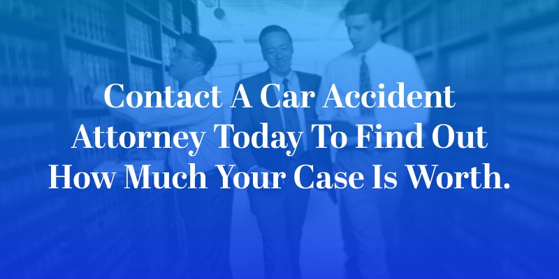 Contact a car accident attorney today to find out how much your case is worth.