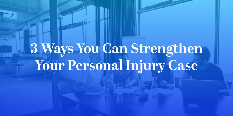 3 Ways You Can Strengthen Your Personal Injury Case