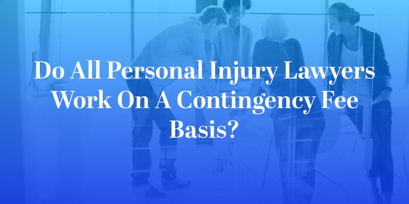 Do All Personal Injury Lawyers Work on a Contingency Fee Basis?