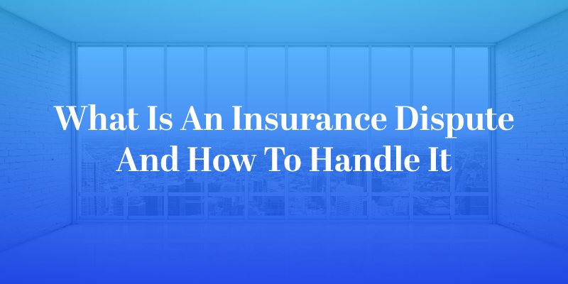 What Is an Insurance Dispute and How to handle it