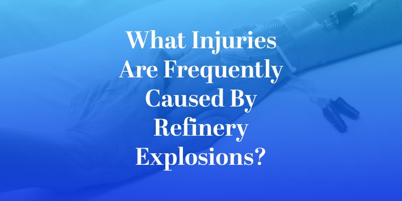 What Injuries Are Frequently Caused by Refinery Explosions?