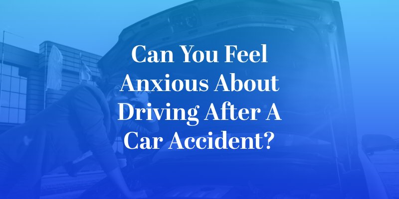 Can You Feel Anxious About Driving After a Car Accident?