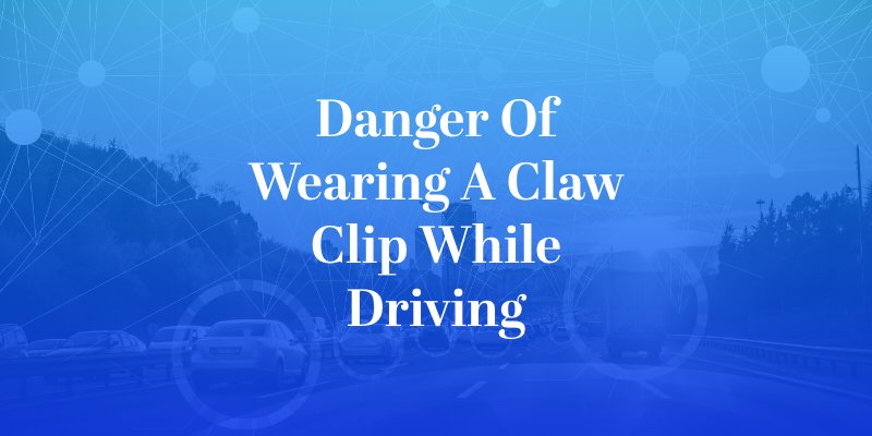 Danger of Wearing a Claw Clip While Driving